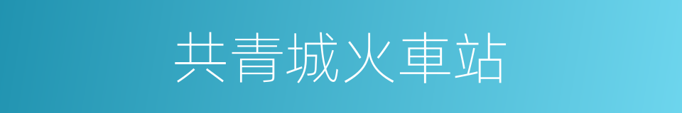 共青城火車站的同義詞