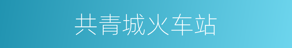 共青城火车站的同义词