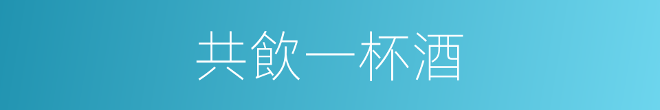 共飲一杯酒的同義詞