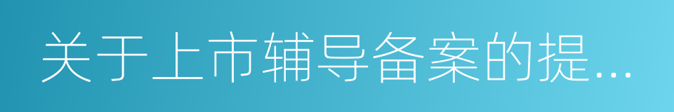 关于上市辅导备案的提示性公告的同义词