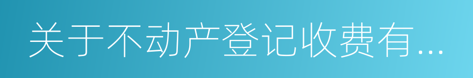 关于不动产登记收费有关政策问题的通知的同义词