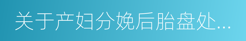 关于产妇分娩后胎盘处理问题的批复的同义词