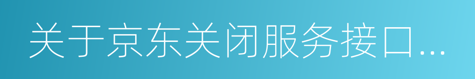 关于京东关闭服务接口的声明的同义词