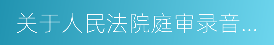 关于人民法院庭审录音录像的若干规定的同义词