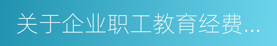 关于企业职工教育经费提取与使用管理的意见的同义词