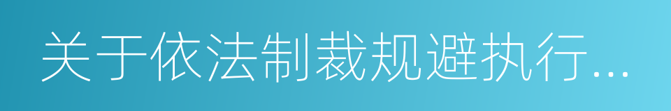 关于依法制裁规避执行行为的若干意见的同义词