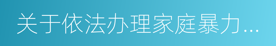 关于依法办理家庭暴力刑事犯罪案件的意见的同义词