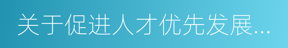 关于促进人才优先发展的若干措施的同义词