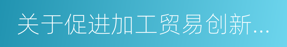 关于促进加工贸易创新发展的若干意见的同义词