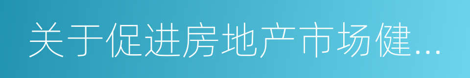 关于促进房地产市场健康发展的实施意见的同义词