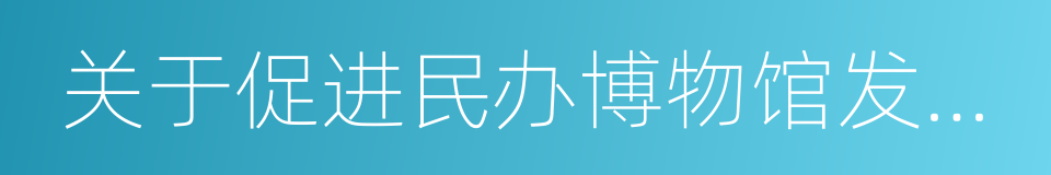 关于促进民办博物馆发展的意见的意思