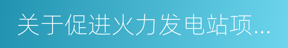 关于促进火力发电站项目落户我市的行动方案的同义词