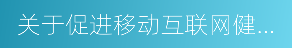 关于促进移动互联网健康有序发展的意见的同义词