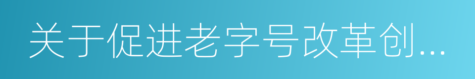 关于促进老字号改革创新发展的指导意见的同义词