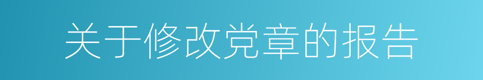 关于修改党章的报告的同义词