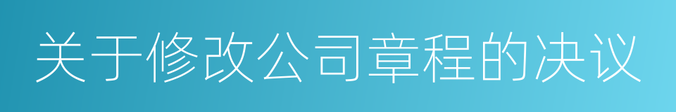 关于修改公司章程的决议的同义词