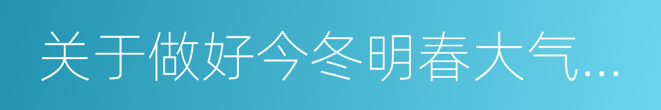 关于做好今冬明春大气污染防治工作的通知的同义词