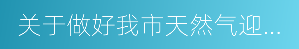 关于做好我市天然气迎峰度冬保供工作的通知的同义词