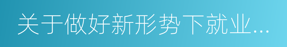 关于做好新形势下就业创业工作的实施意见的同义词