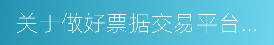 关于做好票据交易平台接入准备工作的通知的同义词