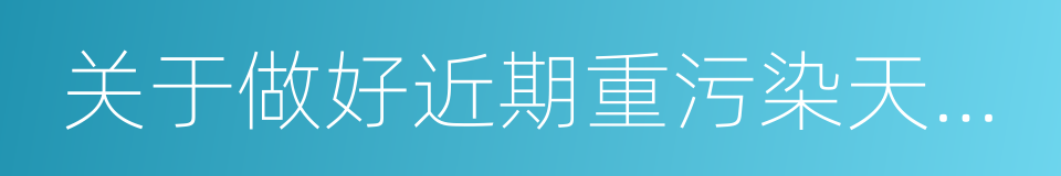 关于做好近期重污染天气应急工作的函的同义词