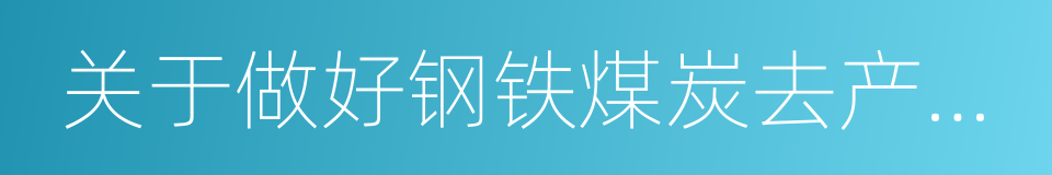 关于做好钢铁煤炭去产能公示公告工作的通知的同义词