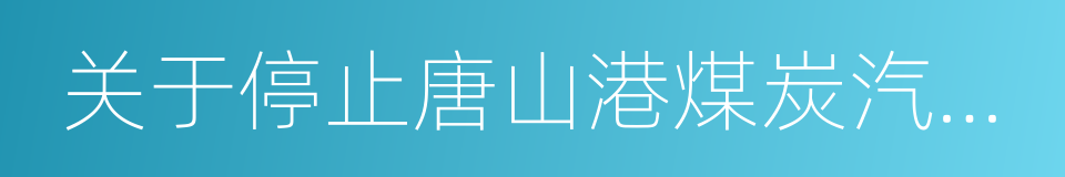 关于停止唐山港煤炭汽运集疏港的通知的同义词