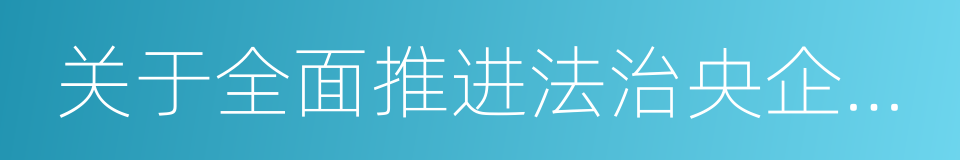 关于全面推进法治央企建设的意见的同义词