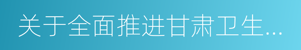 关于全面推进甘肃卫生与健康事业发展的意见的同义词