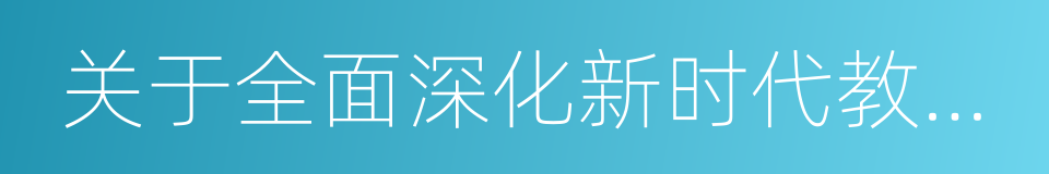 关于全面深化新时代教师队伍建设改革的意见的同义词