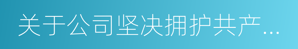 关于公司坚决拥护共产党领导的议案的同义词