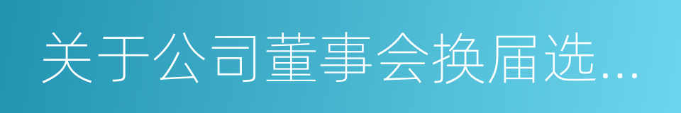 关于公司董事会换届选举的议案的同义词