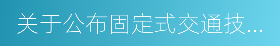 关于公布固定式交通技术监控设备地点的公告的同义词