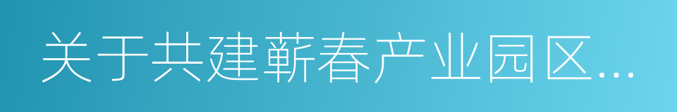 关于共建蕲春产业园区的合作协议的同义词