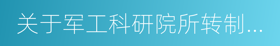 关于军工科研院所转制为企业的实施意见的同义词