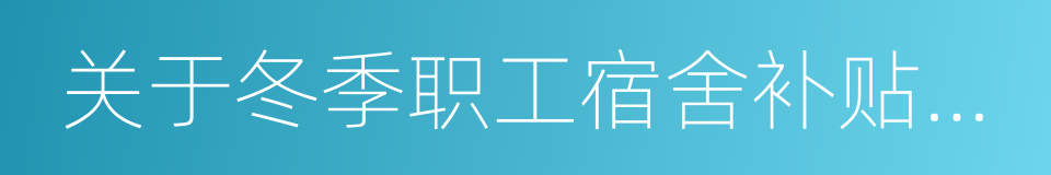 关于冬季职工宿舍补贴发放办法的通知的同义词