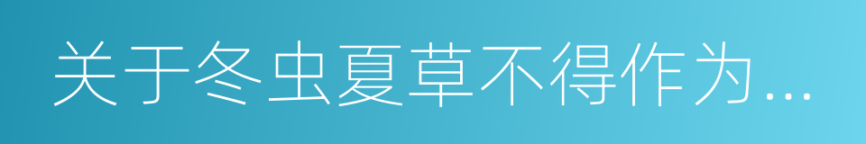 关于冬虫夏草不得作为普通食品原料的通知的同义词