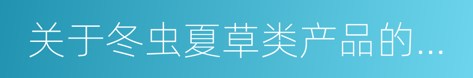 关于冬虫夏草类产品的消费提示的同义词