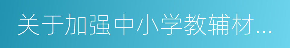 关于加强中小学教辅材料使用管理工作的通知的同义词