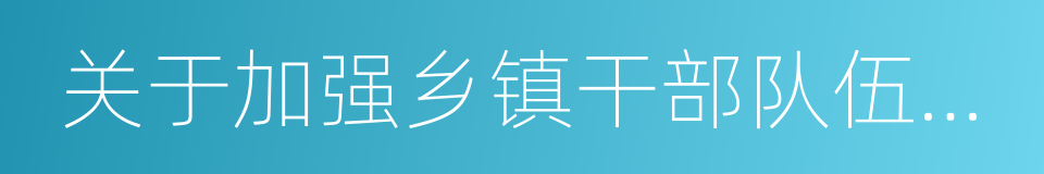 关于加强乡镇干部队伍建设的若干意见的同义词