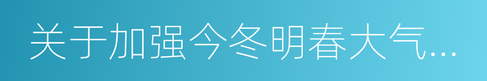 关于加强今冬明春大气污染防治工作的意见的同义词