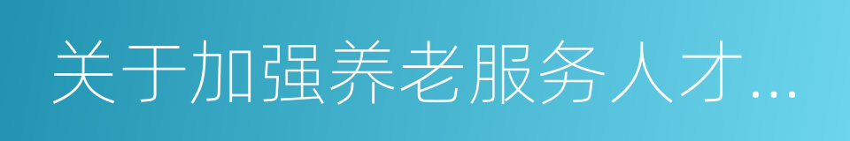 关于加强养老服务人才队伍建设的意见的同义词