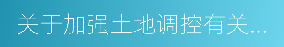 关于加强土地调控有关问题的通知的同义词