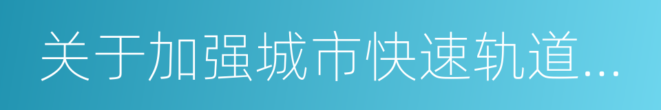 关于加强城市快速轨道交通建设管理的通知的同义词