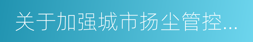 关于加强城市扬尘管控工作的紧急通知的同义词