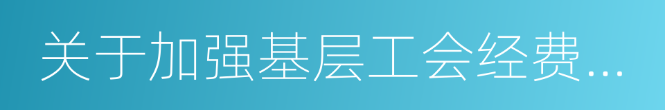 关于加强基层工会经费收支管理的通知的同义词