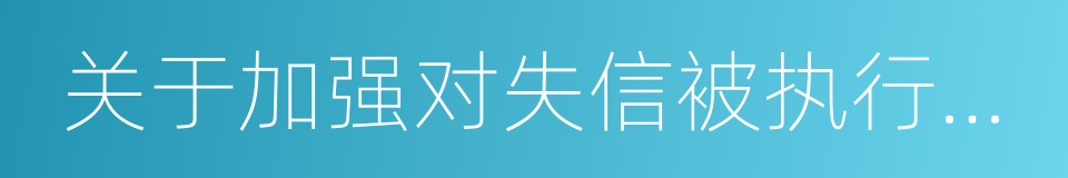 关于加强对失信被执行人联合惩戒的实施意见的同义词