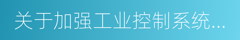 关于加强工业控制系统信息安全管理的通知的同义词