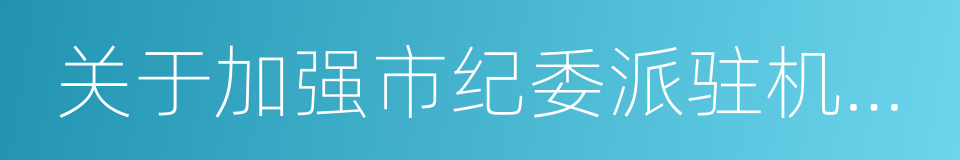 关于加强市纪委派驻机构建设的意见的同义词