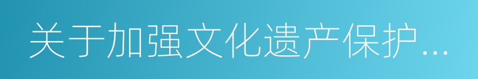 关于加强文化遗产保护工作的通知的同义词